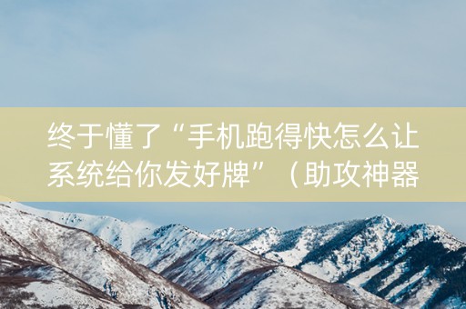终于懂了“手机跑得快怎么让系统给你发好牌”（助攻神器)