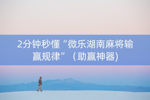 2分钟秒懂“微乐湖南麻将输赢规律”（助赢神器)