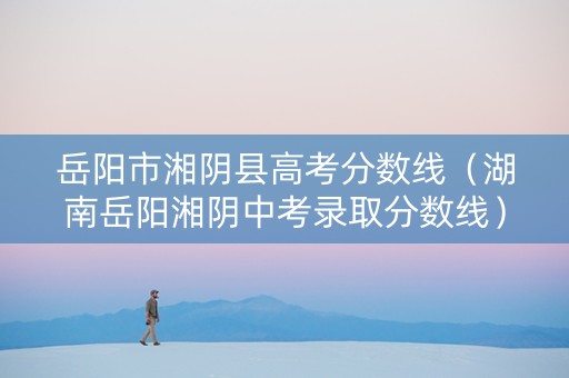 岳阳市湘阴县高考分数线（湖南岳阳湘阴中考录取分数线）