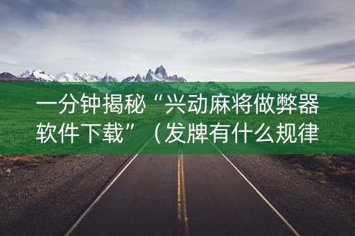 一分钟揭秘“兴动麻将做弊器软件下载”（发牌有什么规律吗)