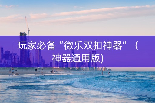 玩家必备“微乐双扣神器”（神器通用版)