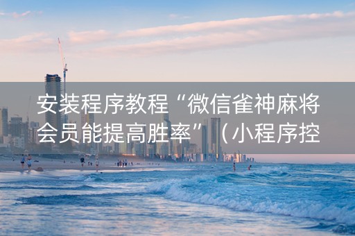 安装程序教程“微信雀神麻将会员能提高胜率”（小程序控牌器)