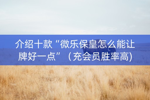 介绍十款“微乐保皇怎么能让牌好一点”（充会员胜率高)
