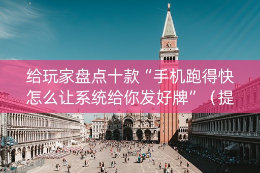 给玩家盘点十款“手机跑得快怎么让系统给你发好牌”（提高胜率软件)