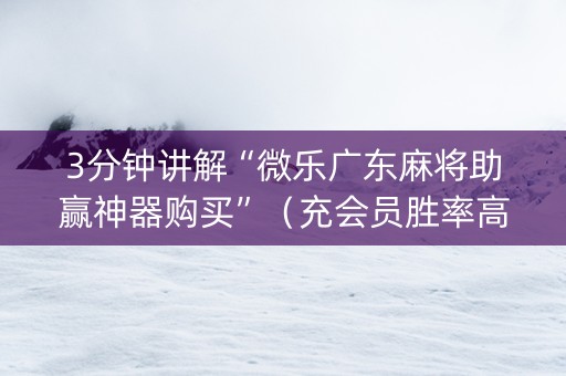 3分钟讲解“微乐广东麻将助赢神器购买”（充会员胜率高)