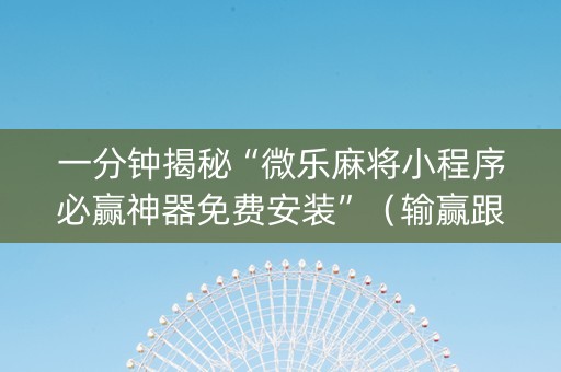 一分钟揭秘“微乐麻将小程序必赢神器免费安装”（输赢跟id号有关系吗)