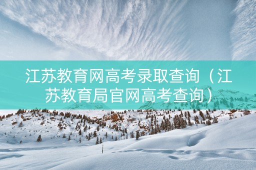 江苏教育网高考录取查询（江苏教育局官网高考查询）