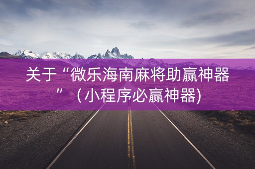 关于“微乐海南麻将助赢神器”（小程序必赢神器)