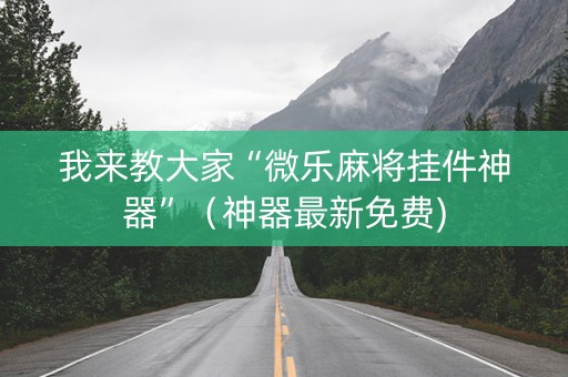 我来教大家“微乐麻将挂件神器”（神器最新免费)