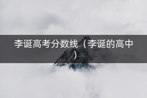 李诞高考分数线（李诞的高中）