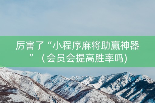 厉害了“小程序麻将助赢神器”（会员会提高胜率吗)