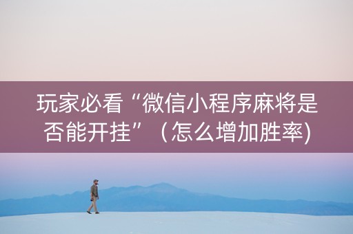玩家必看“微信小程序麻将是否能开挂”（怎么增加胜率)
