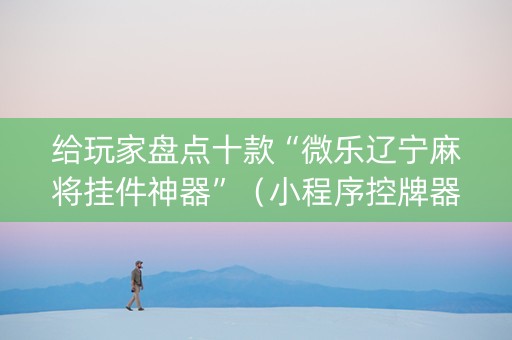 给玩家盘点十款“微乐辽宁麻将挂件神器”（小程序控牌器)