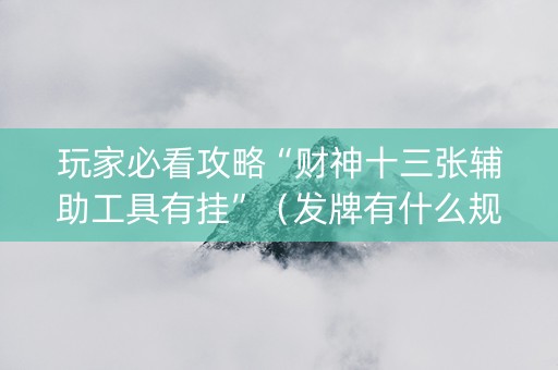玩家必看攻略“财神十三张辅助工具有挂”（发牌有什么规律吗)