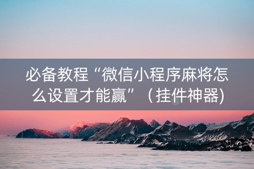必备教程“微信小程序麻将怎么设置才能赢”（挂件神器)