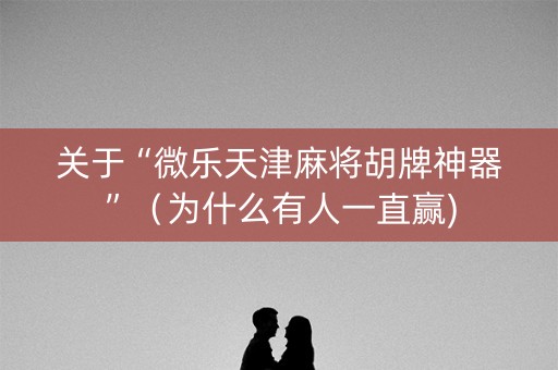 关于“微乐天津麻将胡牌神器”（为什么有人一直赢)