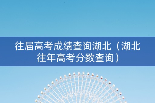 往届高考成绩查询湖北（湖北往年高考分数查询）