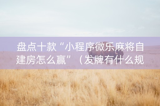 盘点十款“小程序微乐麻将自建房怎么赢”（发牌有什么规律吗)