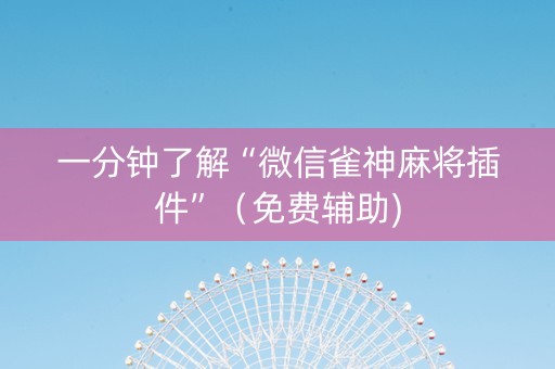 一分钟了解“微信雀神麻将插件”（免费辅助)