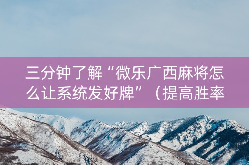 三分钟了解“微乐广西麻将怎么让系统发好牌”（提高胜率软件)