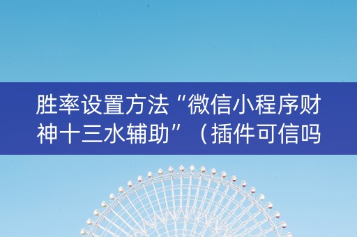胜率设置方法“微信小程序财神十三水辅助”（插件可信吗)