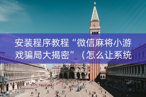 安装程序教程“微信麻将小游戏骗局大揭密”（怎么让系统给自己好牌)