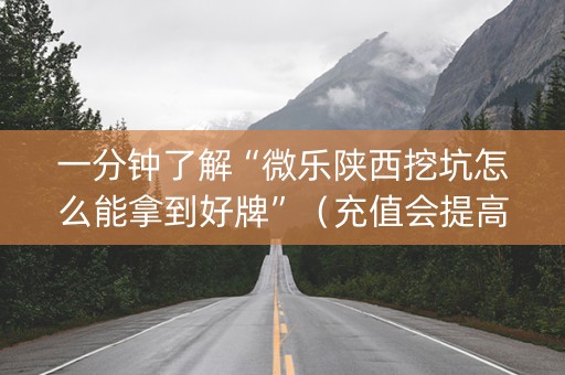 一分钟了解“微乐陕西挖坑怎么能拿到好牌”（充值会提高胜率么)