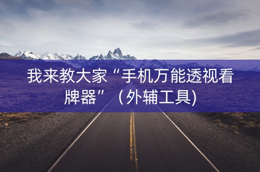 我来教大家“手机万能透视看牌器”（外辅工具)