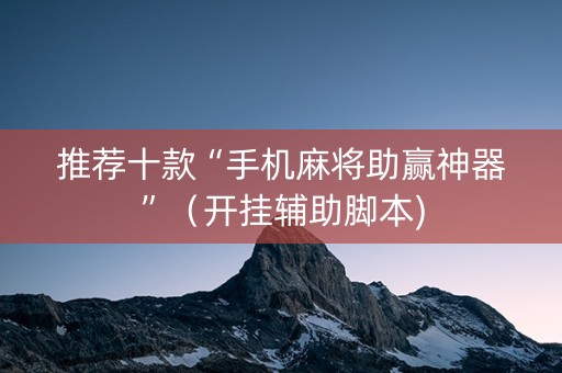 推荐十款“手机麻将助赢神器”（开挂辅助脚本)