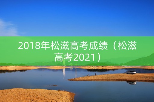 2018年松滋高考成绩（松滋高考2021）