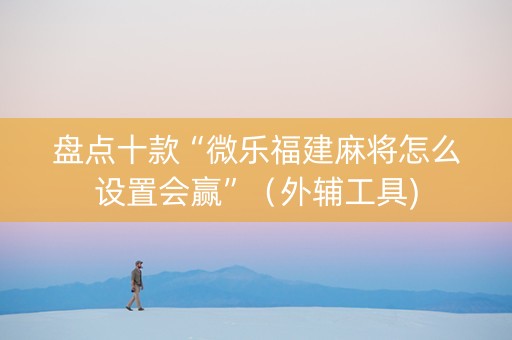 盘点十款“微乐福建麻将怎么设置会赢”（外辅工具)