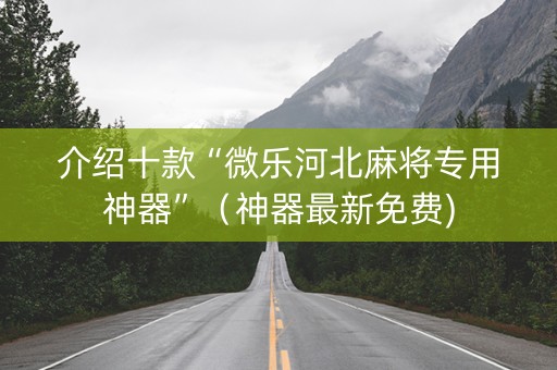 介绍十款“微乐河北麻将专用神器”（神器最新免费)