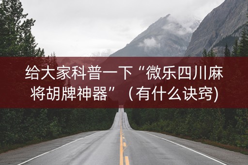 给大家科普一下“微乐四川麻将胡牌神器”（有什么诀窍)