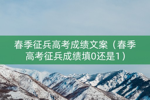 春季征兵高考成绩文案（春季高考征兵成绩填0还是1）