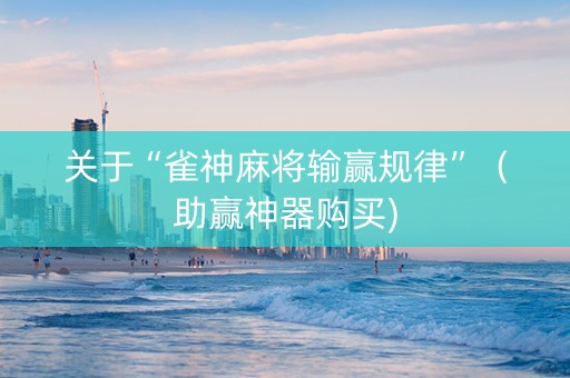 关于“雀神麻将输赢规律”（助赢神器购买)