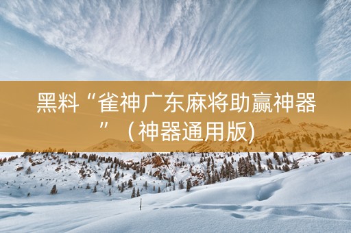 黑料“雀神广东麻将助赢神器”（神器通用版)