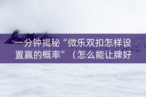 一分钟揭秘“微乐双扣怎样设置赢的概率”（怎么能让牌好一点)