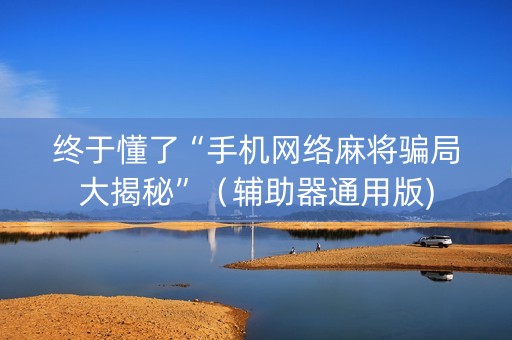 终于懂了“手机网络麻将骗局大揭秘”（辅助器通用版)