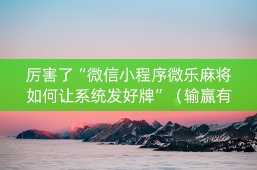 厉害了“微信小程序微乐麻将如何让系统发好牌”（输赢有什么规律)