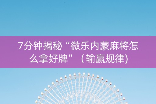 7分钟揭秘“微乐内蒙麻将怎么拿好牌”（输赢规律)