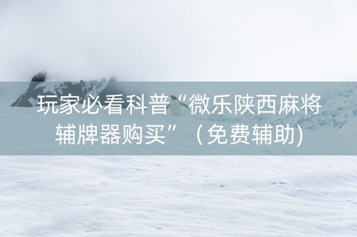 玩家必看科普“微乐陕西麻将辅牌器购买”（免费辅助)