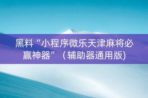 黑料“小程序微乐天津麻将必赢神器”（辅助器通用版)