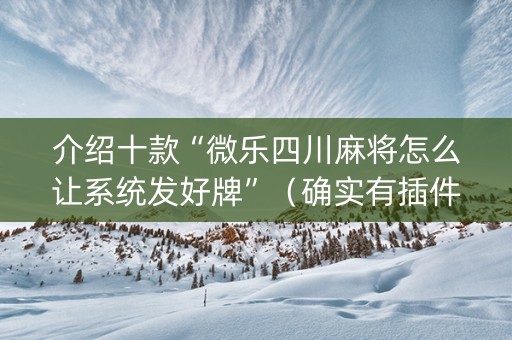 介绍十款“微乐四川麻将怎么让系统发好牌”（确实有插件吗)