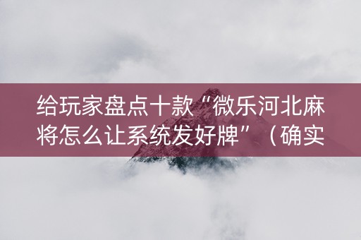 给玩家盘点十款“微乐河北麻将怎么让系统发好牌”（确实有插件吗)