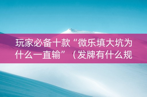 玩家必备十款“微乐填大坑为什么一直输”（发牌有什么规律吗)