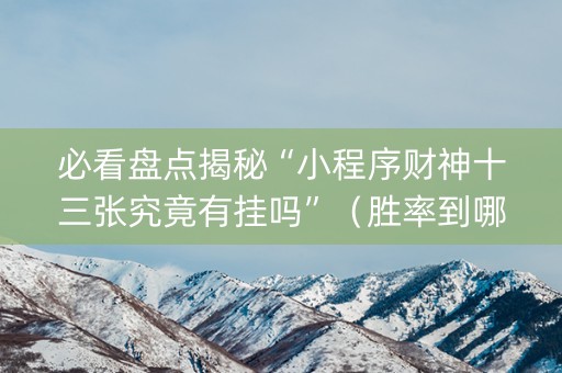 必看盘点揭秘“小程序财神十三张究竟有挂吗”（胜率到哪调)