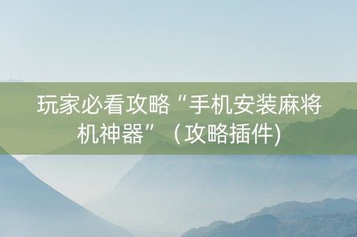 玩家必看攻略“手机安装麻将机神器”（攻略插件)