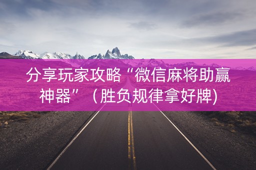 分享玩家攻略“微信麻将助赢神器”（胜负规律拿好牌)