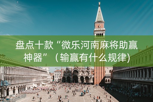 盘点十款“微乐河南麻将助赢神器”（输赢有什么规律)