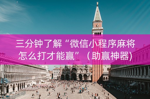 三分钟了解“微信小程序麻将怎么打才能赢”（助赢神器)